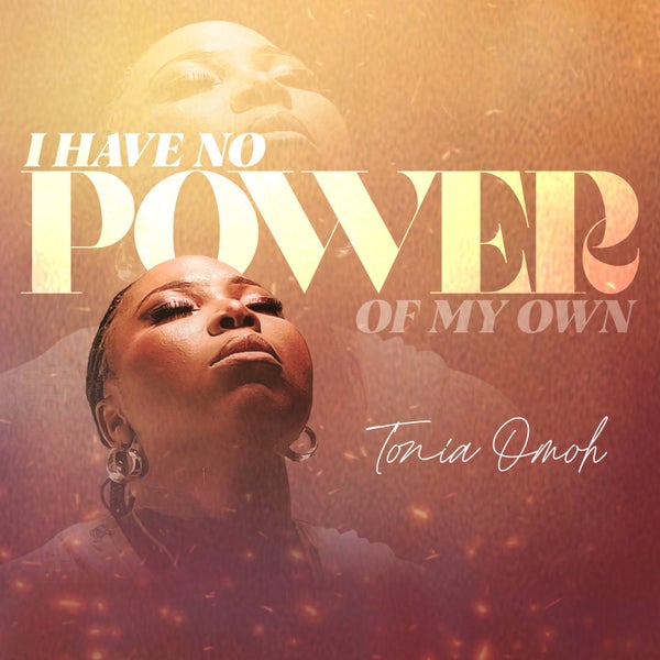 Tonia Omoh - I HAVE NO POWER OF MY OWN Tonia Omoh - I HAVE NO POWER OF MY OWN