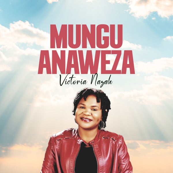 Victoria Nazah - MUNGU ANAWEZA Victoria Nazah - MUNGU ANAWEZA